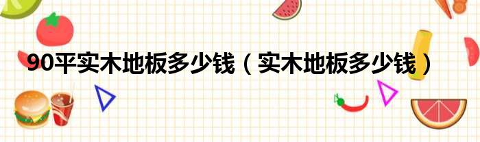 安信木地板官网|90平实木地板多少钱（实木地板多少钱）