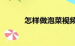 怎样做泡菜视频（怎样做泡菜）