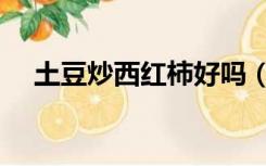 土豆炒西红柿好吗（西红柿炒土豆功效）