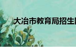 大冶市教育局招生网（大冶市教育局）