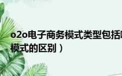 o2o电子商务模式类型包括哪些（o2o电子商务模式与传统模式的区别）