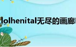 lolhenital无尽的画廊LOL（lolhenital无尽）