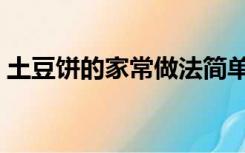 土豆饼的家常做法简单（土豆饼的家常做法）