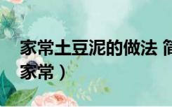 家常土豆泥的做法 简单（土豆泥的做法大全家常）