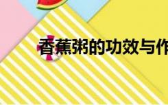 香蕉粥的功效与作用禁忌（香蕉粥）