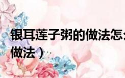 银耳莲子粥的做法怎么能粘稠（银耳莲子粥的做法）