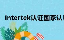 intertek认证国家认可吗（intertek认证）