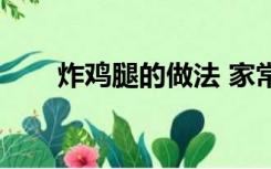 炸鸡腿的做法 家常（炸鸡腿的做法）