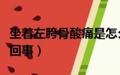 坐着左胯骨酸痛是怎么回事（胯骨酸痛是怎么回事）