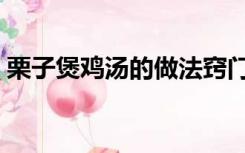 栗子煲鸡汤的做法窍门（栗子煲鸡汤的做法）