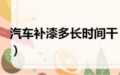 汽车补漆多长时间干（汽车补漆需要多长时间）