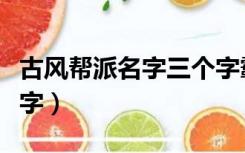 古风帮派名字三个字霸气（古风帮派名字三个字）