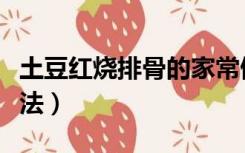 土豆红烧排骨的家常做法（红烧排骨的家常做法）