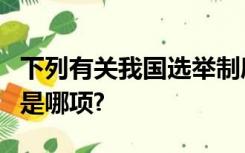 下列有关我国选举制度基本原则的论述正确的是哪项?