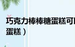 巧克力棒棒糖蛋糕可以放几天（巧克力棒棒糖蛋糕）