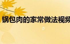 锅包肉的家常做法视频（锅包肉的家常做法）