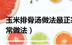 玉米排骨汤做法最正宗做法（玉米排骨汤的家常做法）