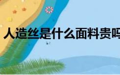 人造丝是什么面料贵吗（人造丝是什么面料）