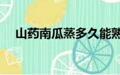 山药南瓜蒸多久能熟（南瓜蒸多久能熟）