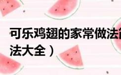 可乐鸡翅的家常做法简单（可乐鸡翅的家常做法大全）