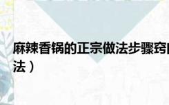 麻辣香锅的正宗做法步骤窍门（麻辣香锅的做法最正宗的做法）