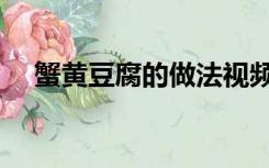 蟹黄豆腐的做法视频（蟹黄豆腐的做法）