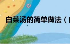 白菜汤的简单做法（白菜汤做法大全家常）