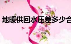 地暖供回水压差多少合适（地暖供回水压差）