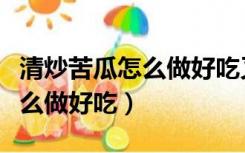 清炒苦瓜怎么做好吃又不苦窍门（清炒苦瓜怎么做好吃）