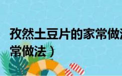 孜然土豆片的家常做法简单（孜然土豆片的家常做法）