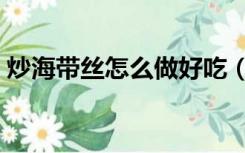 炒海带丝怎么做好吃（炒海带丝的家常做法）