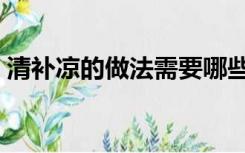 清补凉的做法需要哪些材料（清补凉的做法）