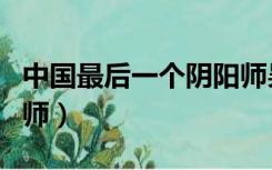 中国最后一个阴阳师吴峥（中国最后一个阴阳师）