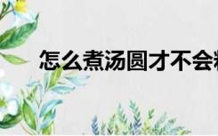 怎么煮汤圆才不会粘锅（怎么煮汤圆）