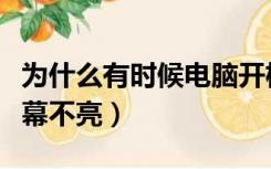 为什么有时候电脑开机屏幕不亮（电脑开机屏幕不亮）