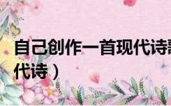 自己创作一首现代诗歌范文（自己创作一首现代诗）