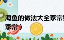 海鱼的做法大全家常菜图片（海鱼的做法大全家常）