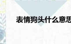表情狗头什么意思（狗头什么意思）