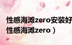 性感海滩zero安装好了打开运行程序是乱码（性感海滩zero）