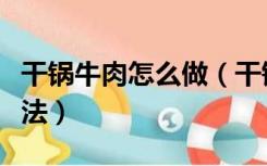 干锅牛肉怎么做（干锅牛肉的做法最正宗的做法）