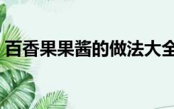 百香果果酱的做法大全（百香果果酱的做法）