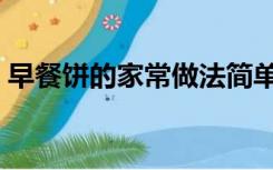 早餐饼的家常做法简单（早餐饼的家常做法）