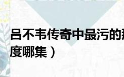 吕不韦传奇中最污的那几集（吕不韦传奇大尺度哪集）