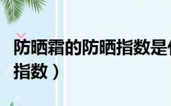 防晒霜的防晒指数是什么意思（防晒霜的防晒指数）