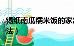 锡纸南瓜糯米饭的家常做法（糯米饭的家常做法）