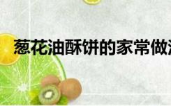 葱花油酥饼的家常做法（酥饼的家常做法）