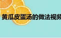 黄瓜皮蛋汤的做法视频（黄瓜皮蛋汤的做法）