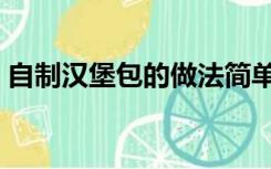 自制汉堡包的做法简单（自制汉堡包的做法）