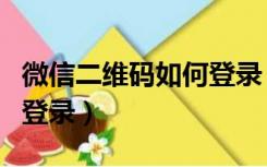 微信二维码如何登录（微信网页版登录二维码登录）