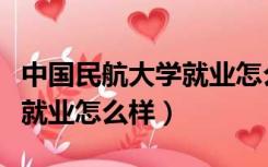 中国民航大学就业怎么样知乎（中国民航大学就业怎么样）
